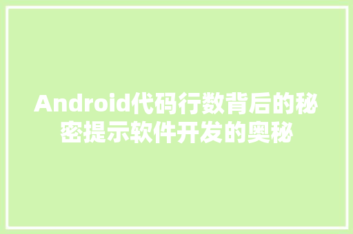 Android代码行数背后的秘密提示软件开发的奥秘