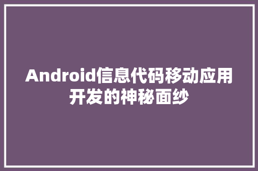 Android信息代码移动应用开发的神秘面纱