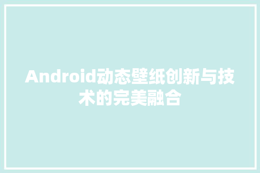 Android动态壁纸创新与技术的完美融合