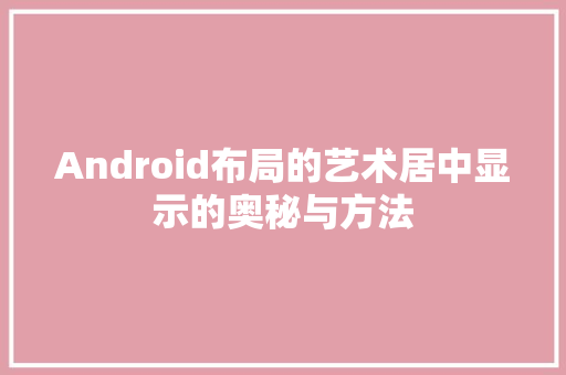 Android布局的艺术居中显示的奥秘与方法