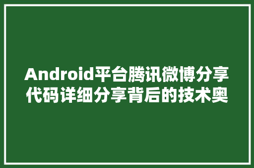 Android平台腾讯微博分享代码详细分享背后的技术奥秘