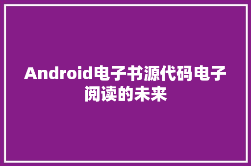 Android电子书源代码电子阅读的未来