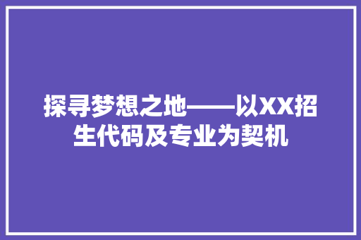 探寻梦想之地——以XX招生代码及专业为契机
