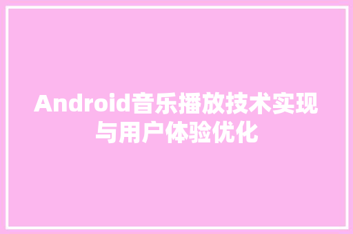 Android音乐播放技术实现与用户体验优化