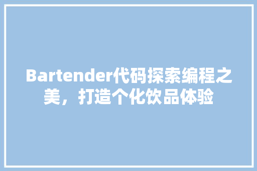 Bartender代码探索编程之美，打造个化饮品体验