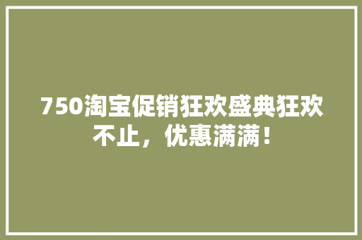 750淘宝促销狂欢盛典狂欢不止，优惠满满！