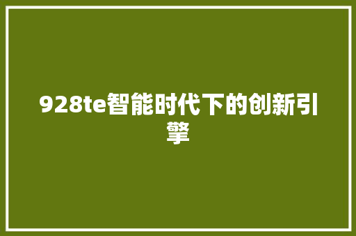 928te智能时代下的创新引擎