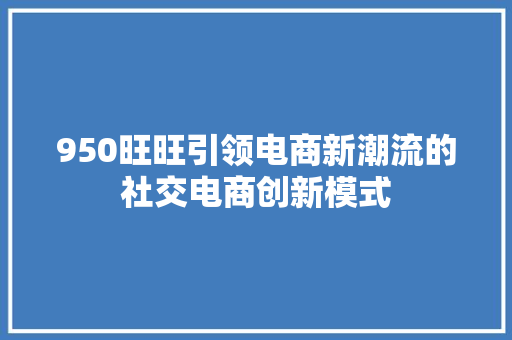 950旺旺引领电商新潮流的社交电商创新模式