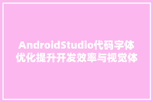 AndroidStudio代码字体优化提升开发效率与视觉体验