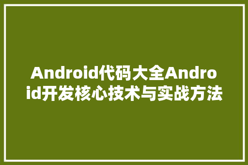 Android代码大全Android开发核心技术与实战方法