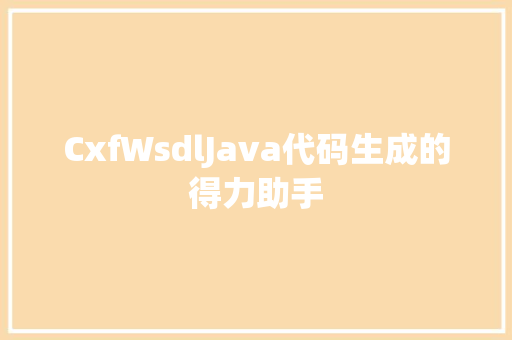 CxfWsdlJava代码生成的得力助手