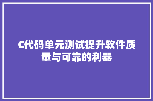 C代码单元测试提升软件质量与可靠的利器