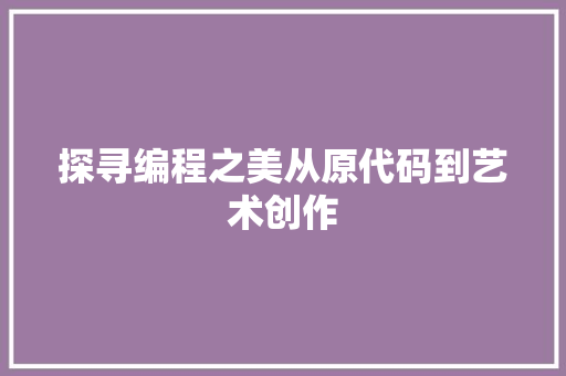 探寻编程之美从原代码到艺术创作