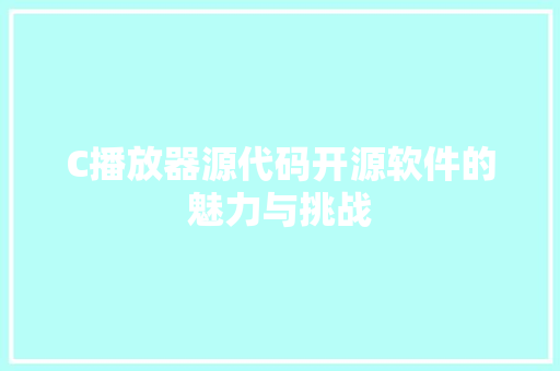 C播放器源代码开源软件的魅力与挑战