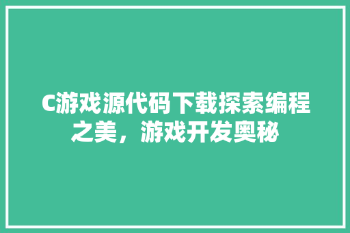 C游戏源代码下载探索编程之美，游戏开发奥秘
