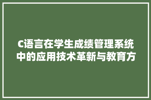 C语言在学生成绩管理系统中的应用技术革新与教育方法