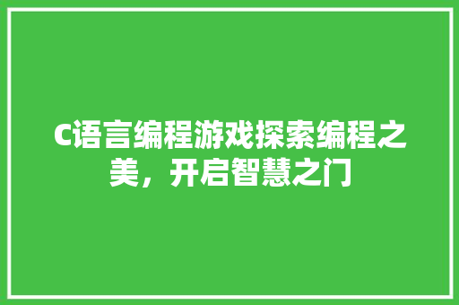 C语言编程游戏探索编程之美，开启智慧之门