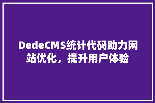 DedeCMS统计代码助力网站优化，提升用户体验