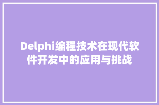 Delphi编程技术在现代软件开发中的应用与挑战
