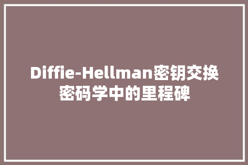Diffie-Hellman密钥交换密码学中的里程碑