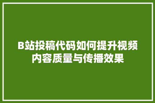 B站投稿代码如何提升视频内容质量与传播效果