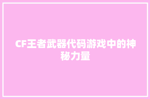 CF王者武器代码游戏中的神秘力量