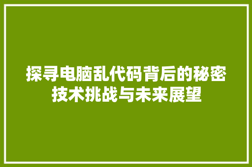 探寻电脑乱代码背后的秘密技术挑战与未来展望