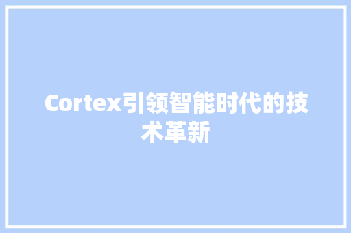 Cortex引领智能时代的技术革新