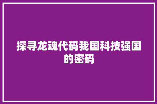 探寻龙魂代码我国科技强国的密码