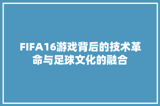 FIFA16游戏背后的技术革命与足球文化的融合