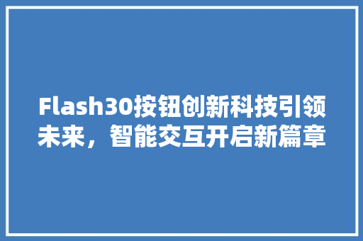 Flash30按钮创新科技引领未来，智能交互开启新篇章