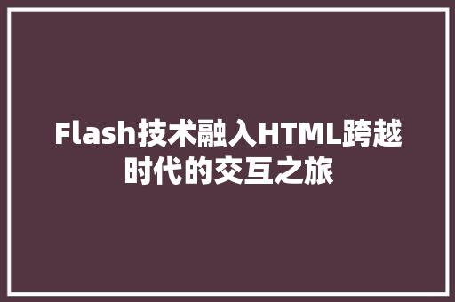 Flash技术融入HTML跨越时代的交互之旅