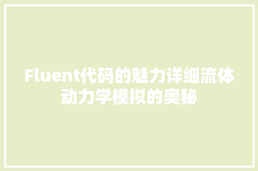 Fluent代码的魅力详细流体动力学模拟的奥秘