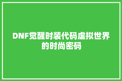 DNF觉醒时装代码虚拟世界的时尚密码