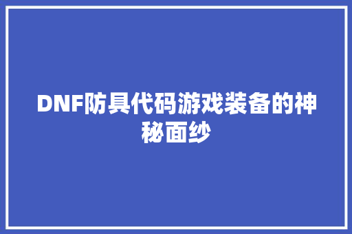 DNF防具代码游戏装备的神秘面纱