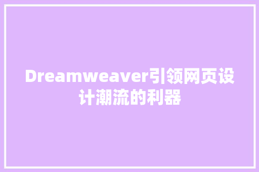 Dreamweaver引领网页设计潮流的利器