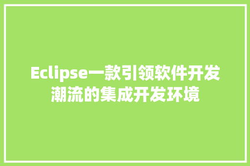 Eclipse一款引领软件开发潮流的集成开发环境