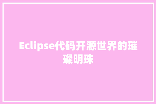 Eclipse代码开源世界的璀璨明珠