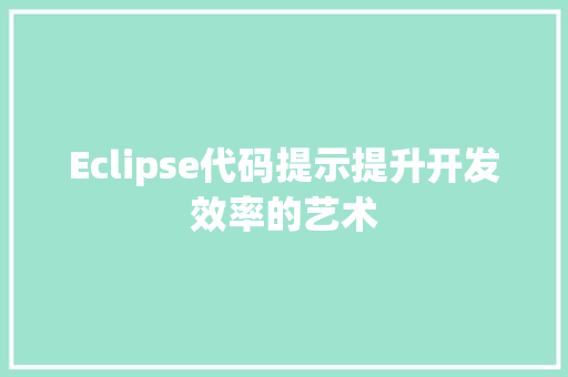 Eclipse代码提示提升开发效率的艺术