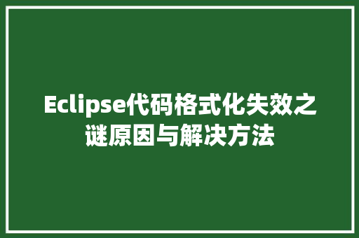 Eclipse代码格式化失效之谜原因与解决方法