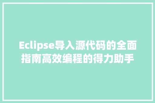 Eclipse导入源代码的全面指南高效编程的得力助手
