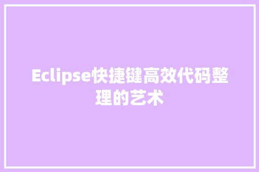Eclipse快捷键高效代码整理的艺术