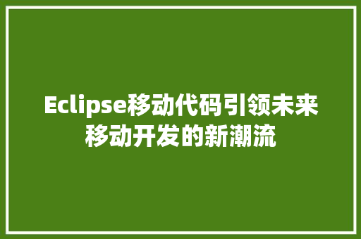 Eclipse移动代码引领未来移动开发的新潮流