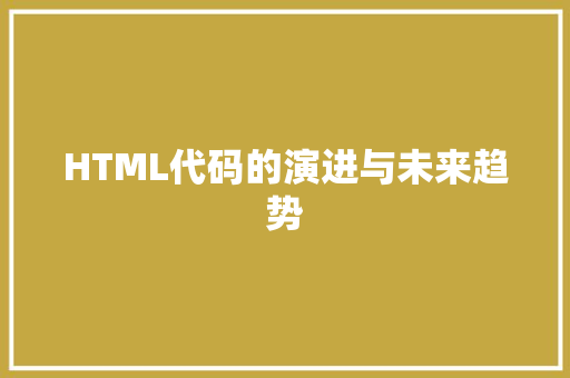 HTML代码的演进与未来趋势