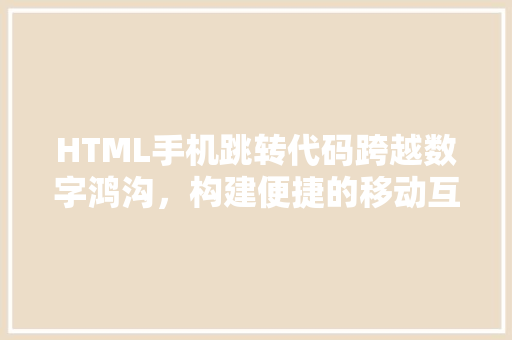HTML手机跳转代码跨越数字鸿沟，构建便捷的移动互联体验