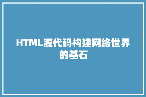 HTML源代码构建网络世界的基石