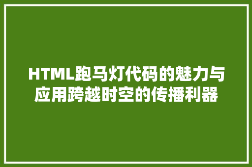 HTML跑马灯代码的魅力与应用跨越时空的传播利器