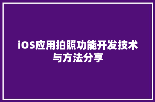 iOS应用拍照功能开发技术与方法分享