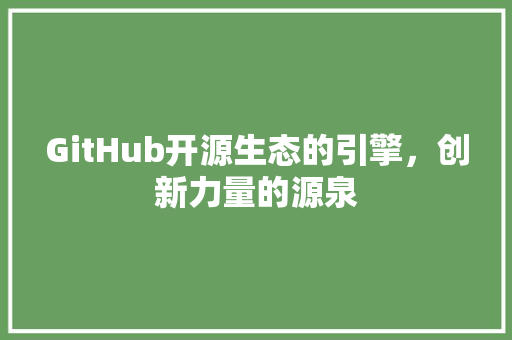 GitHub开源生态的引擎，创新力量的源泉