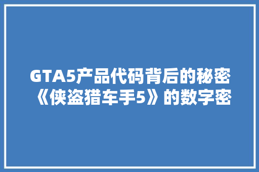 GTA5产品代码背后的秘密《侠盗猎车手5》的数字密码